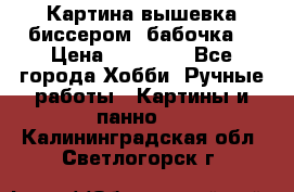 Картина вышевка биссером “бабочка“ › Цена ­ 18 000 - Все города Хобби. Ручные работы » Картины и панно   . Калининградская обл.,Светлогорск г.